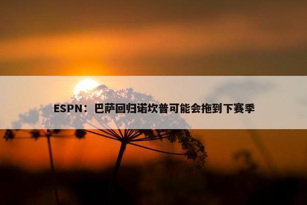 ESPN：巴萨回归诺坎普可能会拖到下赛季