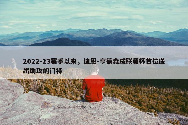 2022-23赛季以来，迪恩-亨德森成联赛杯首位送出助攻的门将