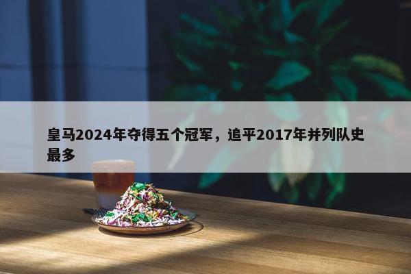 皇马2024年夺得五个冠军，追平2017年并列队史最多