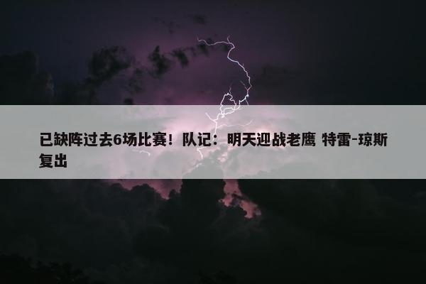 已缺阵过去6场比赛！队记：明天迎战老鹰 特雷-琼斯复出