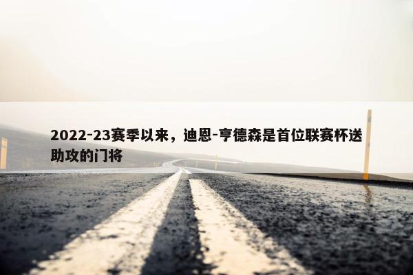 2022-23赛季以来，迪恩-亨德森是首位联赛杯送助攻的门将