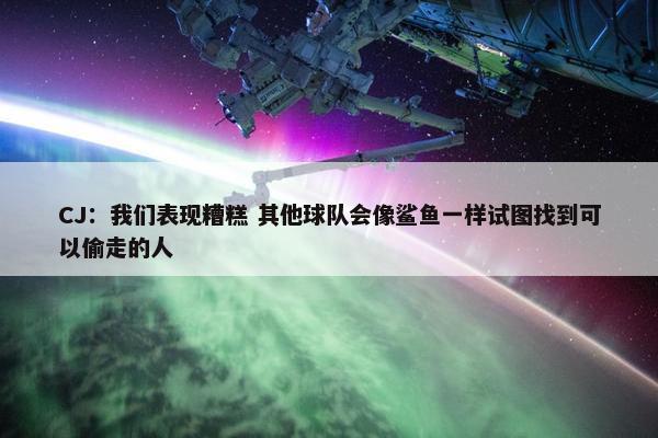 CJ：我们表现糟糕 其他球队会像鲨鱼一样试图找到可以偷走的人