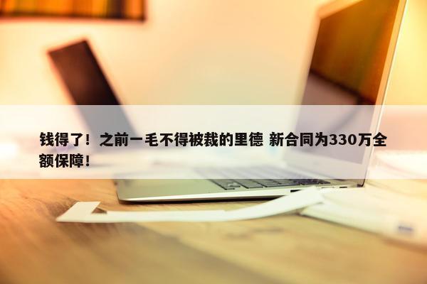 钱得了！之前一毛不得被裁的里德 新合同为330万全额保障！