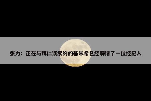 张力：正在与拜仁谈续约的基米希已经聘请了一位经纪人