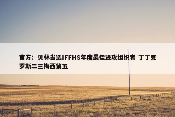 官方：贝林当选IFFHS年度最佳进攻组织者 丁丁克罗斯二三梅西第五