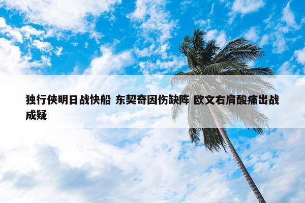 独行侠明日战快船 东契奇因伤缺阵 欧文右肩酸痛出战成疑