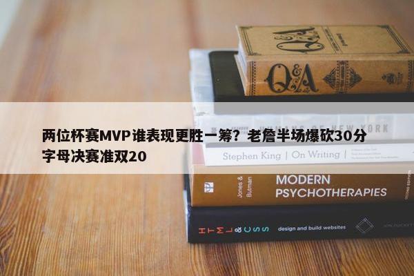 两位杯赛MVP谁表现更胜一筹？老詹半场爆砍30分 字母决赛准双20