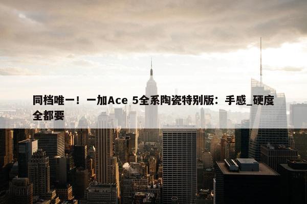 同档唯一！一加Ace 5全系陶瓷特别版：手感_硬度全都要