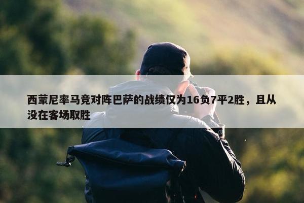 西蒙尼率马竞对阵巴萨的战绩仅为16负7平2胜，且从没在客场取胜