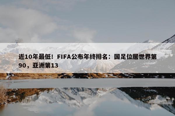 近10年最低！FIFA公布年终排名：国足位居世界第90，亚洲第13