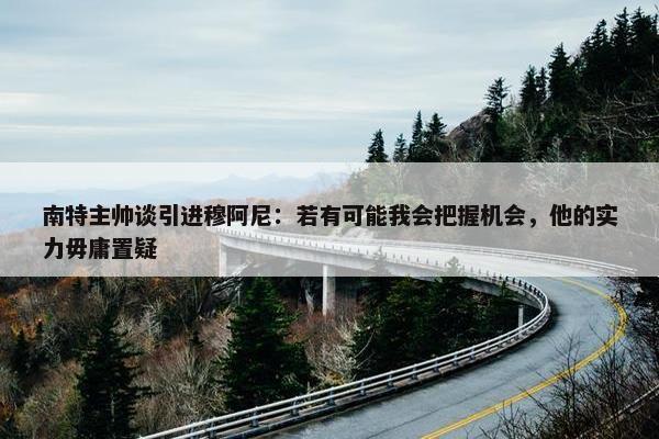 南特主帅谈引进穆阿尼：若有可能我会把握机会，他的实力毋庸置疑