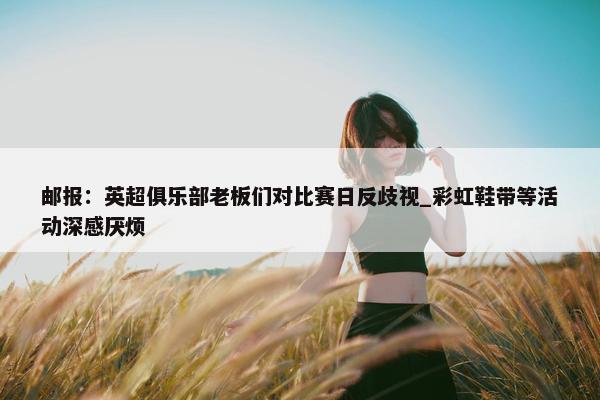 邮报：英超俱乐部老板们对比赛日反歧视_彩虹鞋带等活动深感厌烦