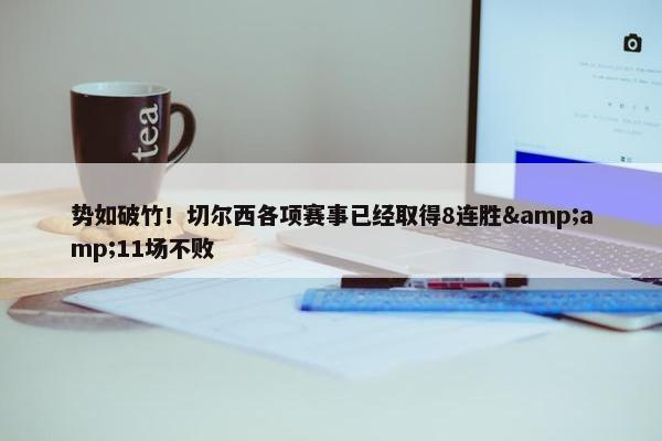 势如破竹！切尔西各项赛事已经取得8连胜&amp;11场不败