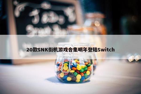 20款SNK街机游戏合集明年登陆Switch