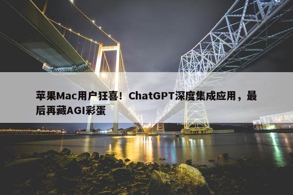 苹果Mac用户狂喜！ChatGPT深度集成应用，最后再藏AGI彩蛋