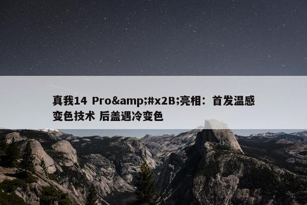 真我14 Pro&#x2B;亮相：首发温感变色技术 后盖遇冷变色