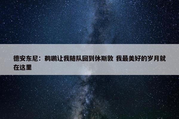 德安东尼：鹈鹕让我随队回到休斯敦 我最美好的岁月就在这里