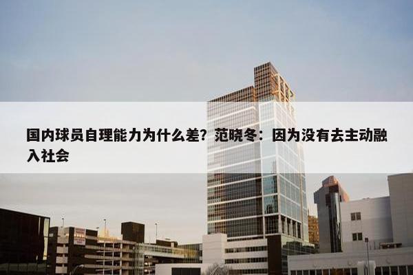 国内球员自理能力为什么差？范晓冬：因为没有去主动融入社会