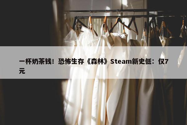 一杯奶茶钱！恐怖生存《森林》Steam新史低：仅7元