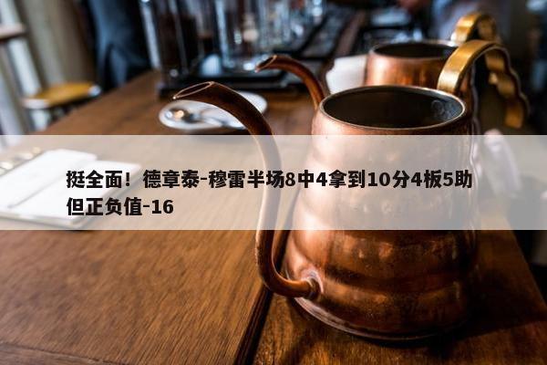 挺全面！德章泰-穆雷半场8中4拿到10分4板5助 但正负值-16