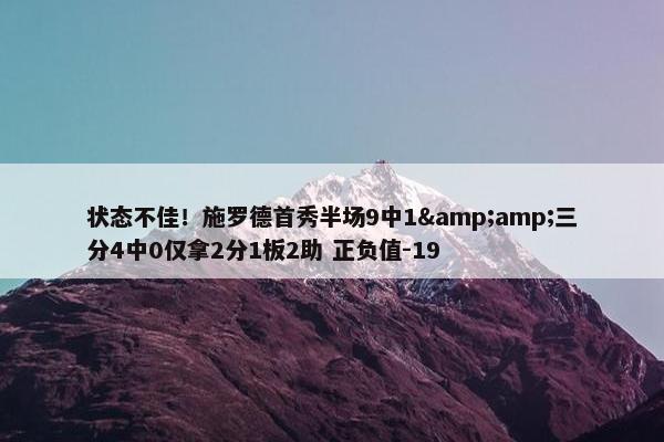 状态不佳！施罗德首秀半场9中1&amp;三分4中0仅拿2分1板2助 正负值-19