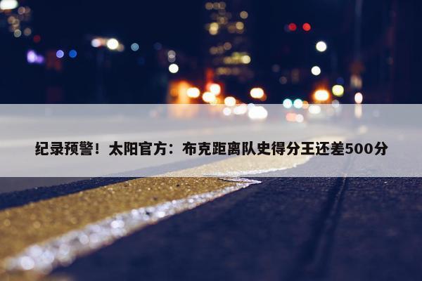 纪录预警！太阳官方：布克距离队史得分王还差500分