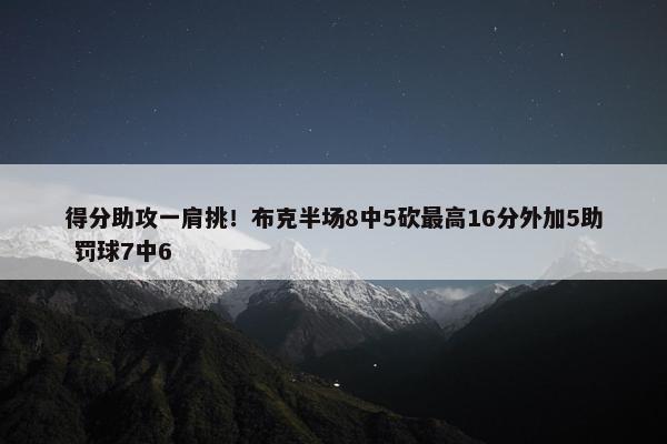 得分助攻一肩挑！布克半场8中5砍最高16分外加5助 罚球7中6