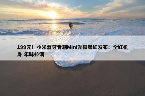 199元！小米蓝牙音箱Mini勃艮第红发布：全红机身 年味拉满