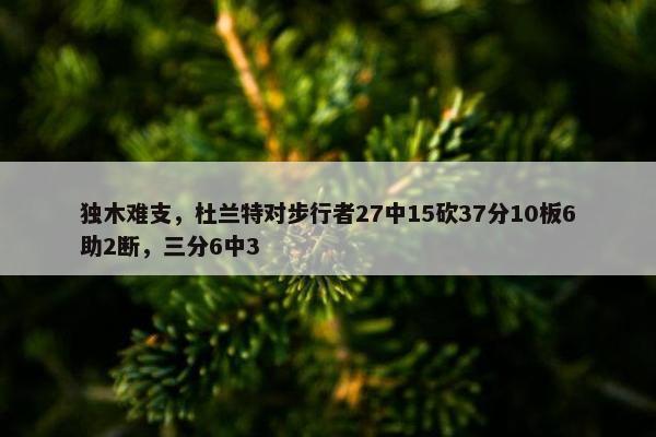 独木难支，杜兰特对步行者27中15砍37分10板6助2断，三分6中3