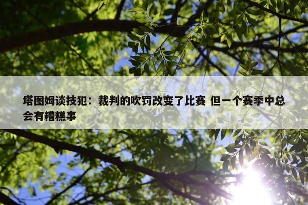 塔图姆谈技犯：裁判的吹罚改变了比赛 但一个赛季中总会有糟糕事