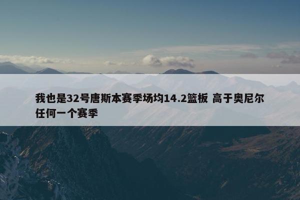 我也是32号唐斯本赛季场均14.2篮板 高于奥尼尔任何一个赛季