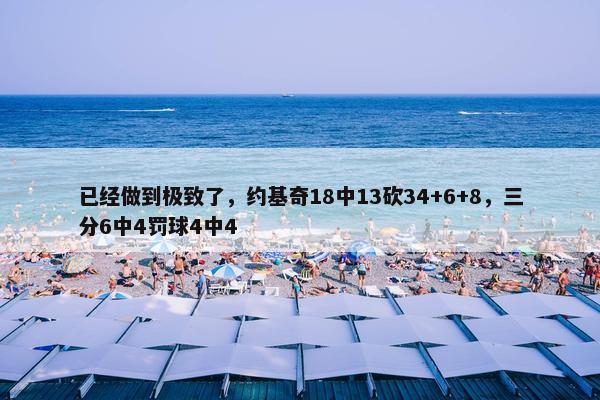 已经做到极致了，约基奇18中13砍34+6+8，三分6中4罚球4中4