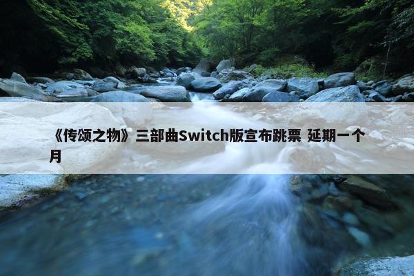 《传颂之物》三部曲Switch版宣布跳票 延期一个月