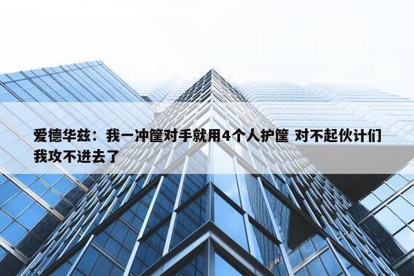 爱德华兹：我一冲筐对手就用4个人护筐 对不起伙计们我攻不进去了