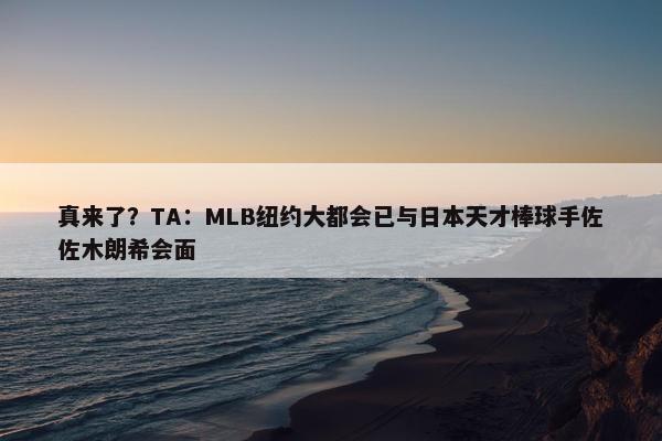 真来了？TA：MLB纽约大都会已与日本天才棒球手佐佐木朗希会面