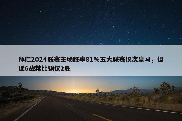 拜仁2024联赛主场胜率81%五大联赛仅次皇马，但近6战莱比锡仅2胜