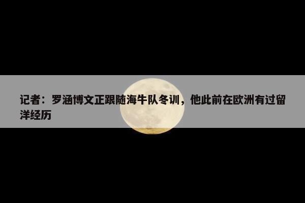 记者：罗涵博文正跟随海牛队冬训，他此前在欧洲有过留洋经历