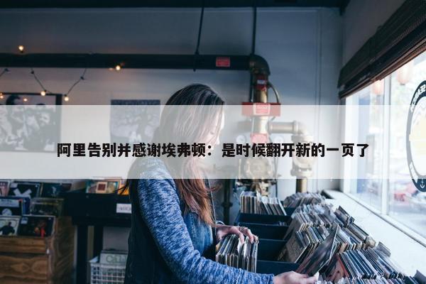 阿里告别并感谢埃弗顿：是时候翻开新的一页了