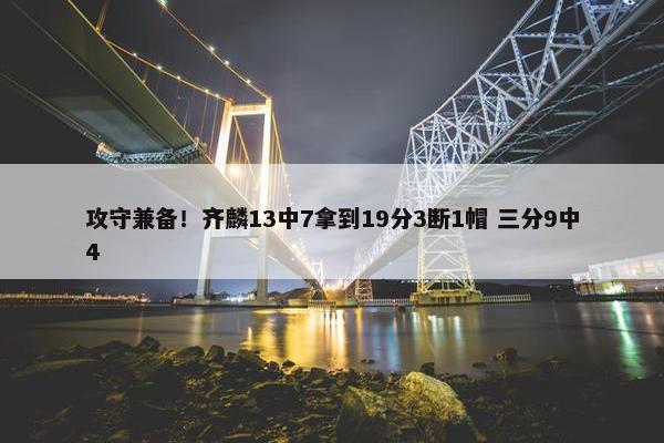 攻守兼备！齐麟13中7拿到19分3断1帽 三分9中4