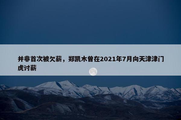 并非首次被欠薪，郑凯木曾在2021年7月向天津津门虎讨薪