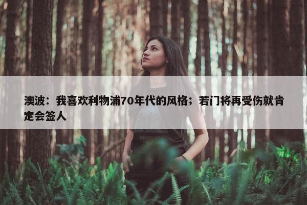 澳波：我喜欢利物浦70年代的风格；若门将再受伤就肯定会签人