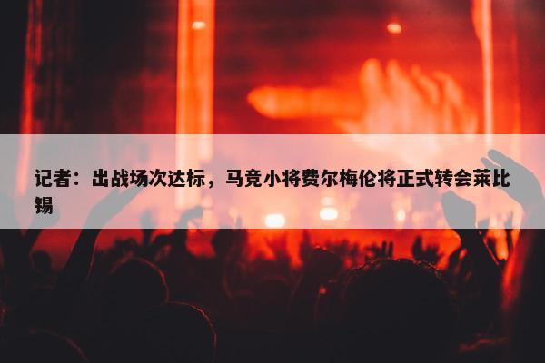 记者：出战场次达标，马竞小将费尔梅伦将正式转会莱比锡