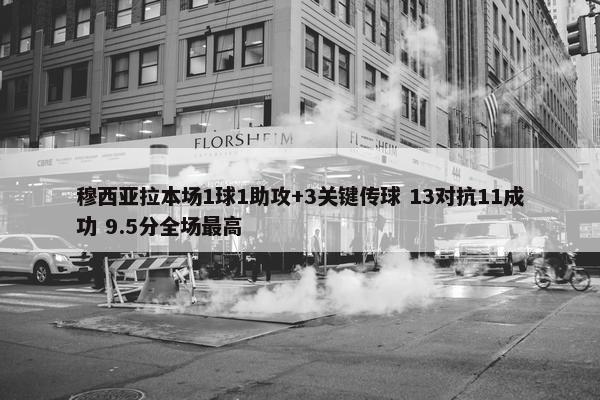 穆西亚拉本场1球1助攻+3关键传球 13对抗11成功 9.5分全场最高