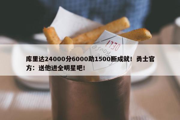 库里达24000分6000助1500断成就！勇士官方：送他进全明星吧！