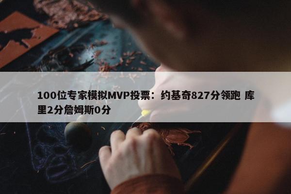 100位专家模拟MVP投票：约基奇827分领跑 库里2分詹姆斯0分