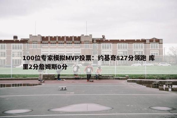 100位专家模拟MVP投票：约基奇827分领跑 库里2分詹姆斯0分