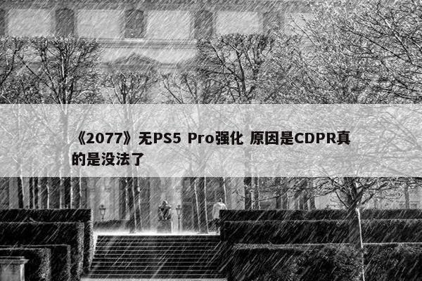 《2077》无PS5 Pro强化 原因是CDPR真的是没法了