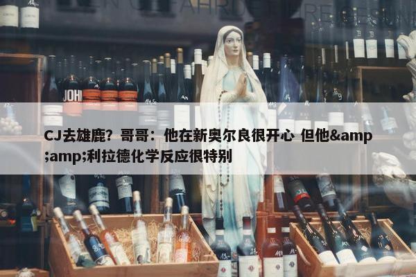 CJ去雄鹿？哥哥：他在新奥尔良很开心 但他&amp;利拉德化学反应很特别