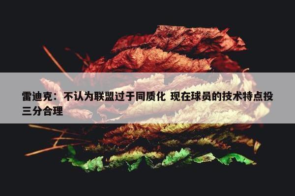 雷迪克：不认为联盟过于同质化 现在球员的技术特点投三分合理