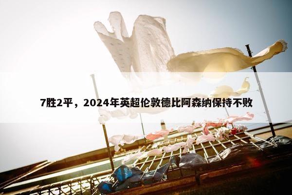 7胜2平，2024年英超伦敦德比阿森纳保持不败